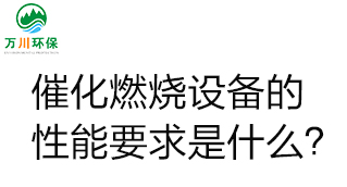  催化燃燒設(shè)備的性能要求是什么？